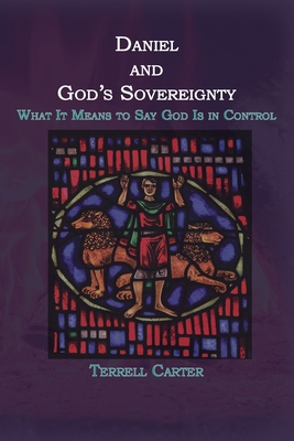 Coperta cărții 'Daniel and God's Sovereignty: What It Means to Say God Is in Control - Terrell Carter'
