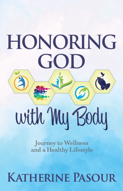Honoring God with My Body: Journey to Wellness and a Healthy Lifestyle - Katherine Pasour