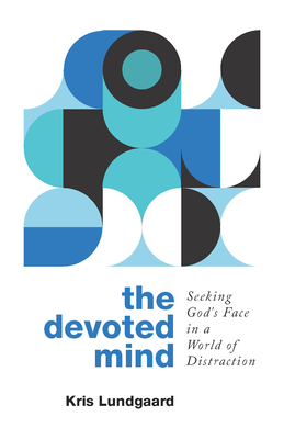 The Devoted Mind: Seeking God's Face in a World of Distraction - Kris A. Lundgaard