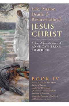 Coperta cărții 'The Life, Passion, Death and Resurrection of Jesus Christ, Book IV - Anne Catherine Emmerich'