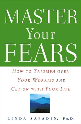 Master Your Fears: How to Triumph Over Your Worries and Get on with Your Life - Linda Sapadin