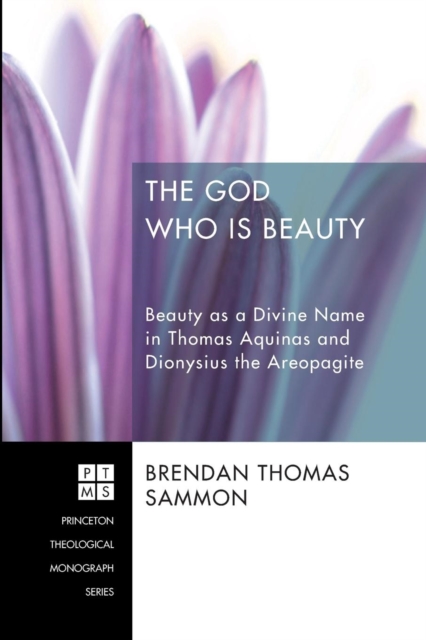 The God Who Is Beauty: Beauty as a Divine Name in Thomas Aquinas and Dionysius the Areopagite - Brendan Thomas Sammon