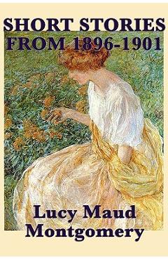 Coperta cărții 'The Short Stories of Lucy Maud Montgomery from 1896-1901 - Lucy Maud Montgomery'