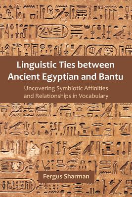 Linguistic Ties between Ancient Egyptian and Bantu: Uncovering Symbiotic Affinities and Relationships in Vocabulary - Fergus Sharman