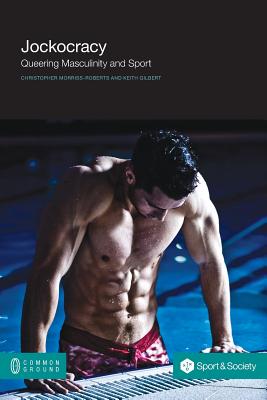 Jockocracy: Queering Masculinity and Sport - Christopher Moriss-roberts
