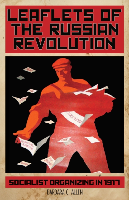 Leaflets of the Russian Revolution: Socialist Organizing in 1917 - Allen