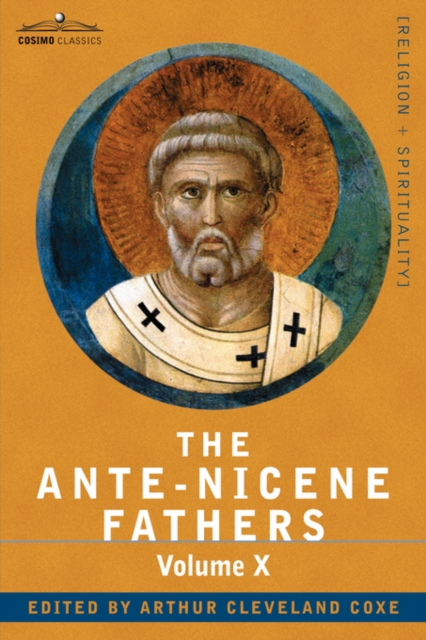 The Ante-Nicene Fathers: The Writings of the Fathers Down to A.D. 325, Volume X Bibliographic Synopsis; General Index - Reverend Alexander Roberts