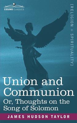 Union and Communion Or, Thoughts on the Song of Solomon - James Hudson Taylor