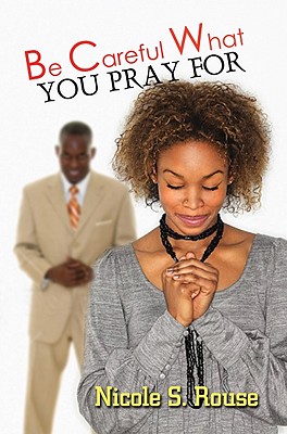 Coperta cărții 'Be Careful What You Pray For - Nicole S. Rouse'