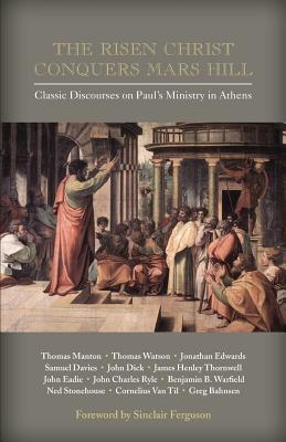 The Risen Christ Conquers Mars Hill: Classic Discourses on Paul's Ministry in Athens - Sinclair Ferguson