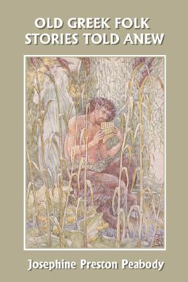 Old Greek Folk Stories Told Anew: A First Book of Greek Mythology (Yesterday's Classics) - Josephine Preston Peabody
