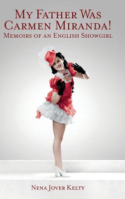 My Father was Carmen Miranda: Memoirs of an English Show Girl (hardback) - Nena Jover Kelty