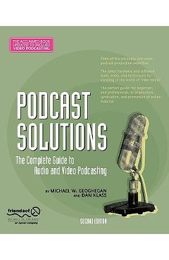 Coperta cărții 'Podcast Solutions: The Complete Guide to Audio and Video Podcasting - Michael W. Geoghegan'