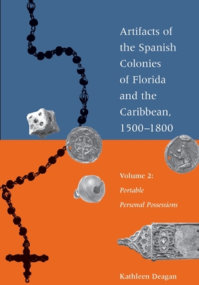 Artifacts of the Spanish Colonies of Florida and the Caribbean, 1500-1800: Volume 2: Portable Personal Possessions - Kathleen Deagan