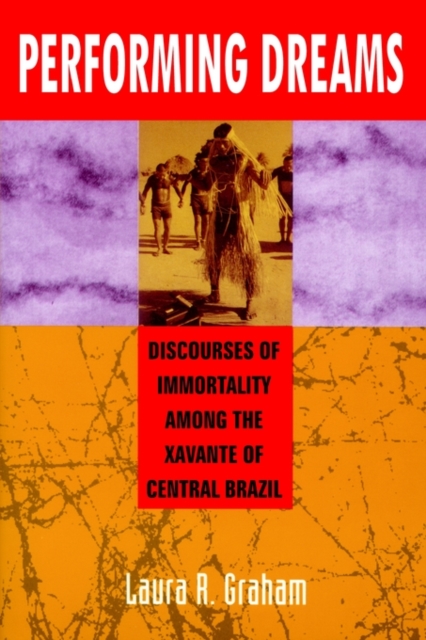 Performing Dreams: Discoveries of Immortality Among the Xavante of Central Brazil - Laura R. Graham