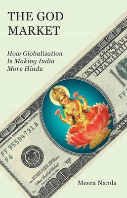 The God Market: How Globalization Is Making India More Hindu - Meera Nanda