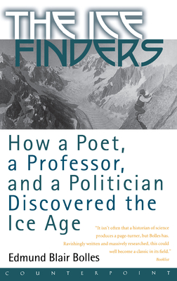 The Ice Finders: How a Poet, a Professor, and a Politician Discovered the Ice Age - Edmund Blair Bolles