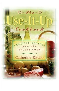 Coperta cărții 'The Use-It-Up Cookbook: Creative Recipes for the Frugal Cook - Catherine Kitcho'