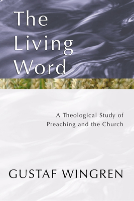 The Living Word: A Theological Study of Preaching and the Church - Gustaf Wingren