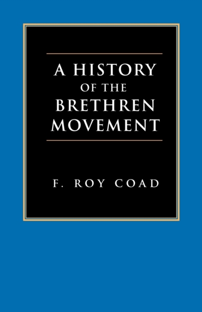 A History of the Brethren Movement: Its Origins, Its Worldwide Development and Its Significance for the Present Day - F. Roy Coad
