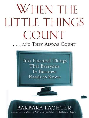 When the Little Things Count . . . and They Always Count: 601 Essential Things That Everyone In Business Needs to Know - Barbara Pachter