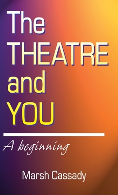 Theatre and You: A Beginning Introduction to the Fascinating World of Theatre - Marsh Cassady