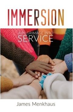 Immersion: A Pilgrimage Into Service - James Menkhaus