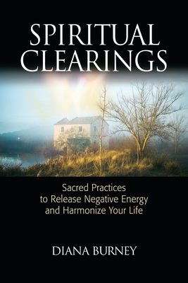 Spiritual Clearings: Sacred Practices to Release Negative Energy and Harmonize Your Life - Diana Burney