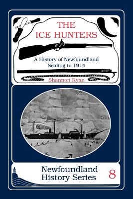 The Ice Hunters: A History of Newfoundland Sealing 1914 - Shannon Ryan