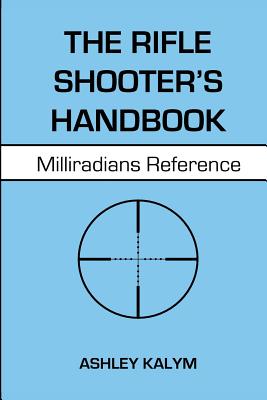 The Rifle Shooter's Handbook: Milliradians Reference - Ashley Kalym