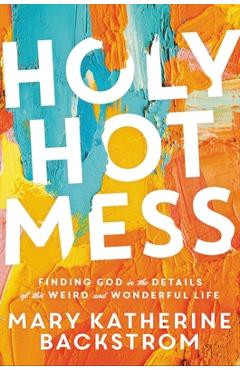 Coperta cărții 'Holy Hot Mess: Finding God in the Details of This Weird and Wonderful Life - Mary Katherine Backstrom'