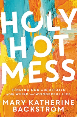 Coperta cărții 'Holy Hot Mess: Finding God in the Details of This Weird and Wonderful Life - Mary Katherine Backstrom'