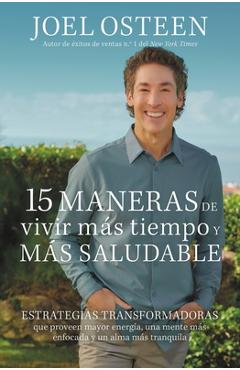 15 Maneras de Vivir Más Tiempo Y Más Saludable: Estrategias Transformadoras Que Proveen Mayor Energía, Una Mente Más Enfocada Y Un Alma Más Tranquila - Joel Osteen