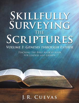 Skillfully Surveying the Scriptures Volume 1: Genesis through Esther - J. R. Cuevas