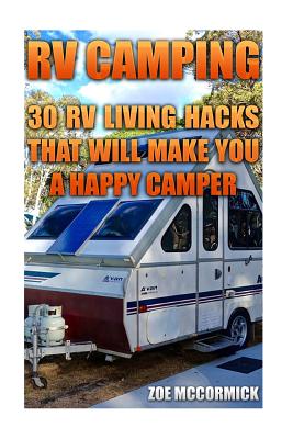 RV Camping: 30 RV Living Hacks That Will Make You A Happy Camper - Zoe Mccormick