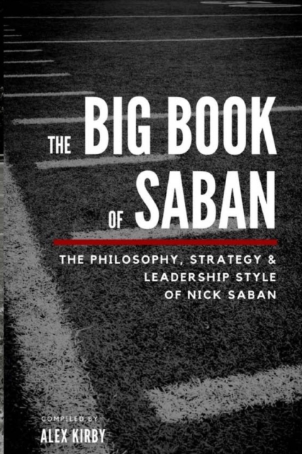 The Big Book Of Saban: The Philosophy, Strategy & Leadership Style of Nick Saban - Alex Kirby