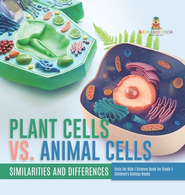 Plant Cells vs. Animal Cells: Similarities and Differences Cells for Kids Science Book for Grade 5 Children's Biology Books - Baby Professor