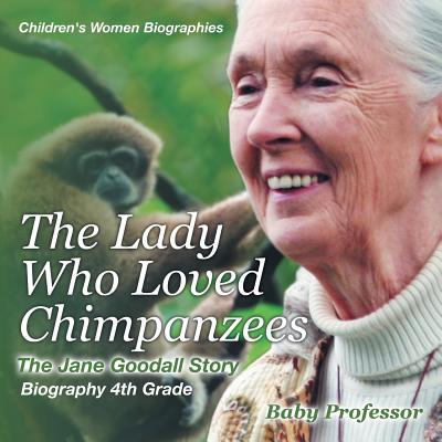 The Lady Who Loved Chimpanzees - The Jane Goodall Story: Biography 4th Grade Children's Women Biographies - Baby Professor