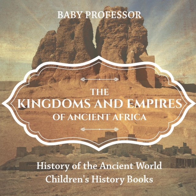 The Kingdoms and Empires of Ancient Africa - History of the Ancient World Children's History Books - Baby Professor