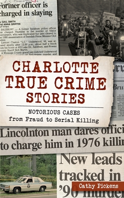 Charlotte True Crime Stories: Notorious Cases from Fraud to Serial Killing - Cathy Pickens