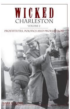 Coperta cărții 'Wicked Charleston Volume Two: Prostitutes, Politics and Prohibition - Mark R. Jones'