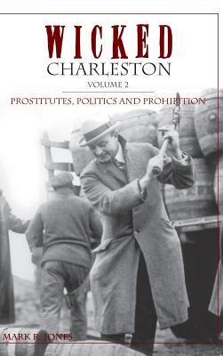 Wicked Charleston Volume Two: Prostitutes, Politics and Prohibition - Mark R. Jones