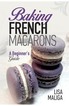 Poza produsului Baking French Macarons: A Beginner's Guide - Lisa Maliga