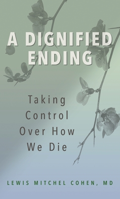 A Dignified Ending: Taking Control Over How We Die - Lewis M. Cohen