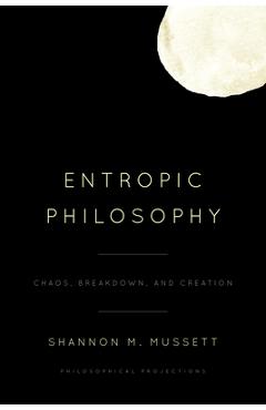 Coperta cărții 'Entropic Philosophy: Chaos, Breakdown, and Creation - Shannon M. Mussett'