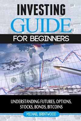 Coperta cărții 'Investing: guide for beginners: understanding futures, options, stocks, bonds, bitcoins - Michael Brentwood'