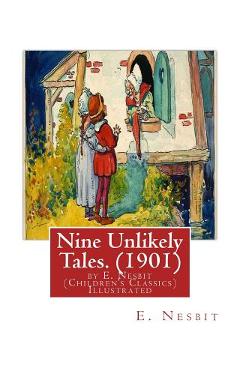 Coperta cărții 'Nine Unlikely Tales. (1901) by E. Nesbit (Children's Classics) Illustrated: Edith Nesbit (married name Edith Bland; 15'