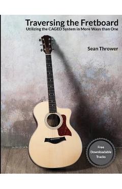 Coperta cărții 'Traversing the Fretboard: Utilizing the CAGED System in More Ways than One - Sean Thrower'