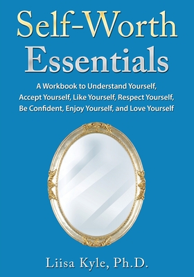 Self-Worth Essentials: A Workbook to Understand Yourself, Accept Yourself, Like Yourself, Respect Yourself, Be Confident, Enjoy Yourself, and - Liisa Kyle