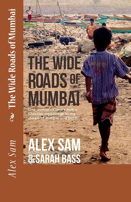The Wide Roads of Mumbai: One Orphan's Journey from a Christian Orphanage to the Streets of Mumbai and Back - Sarah Bass